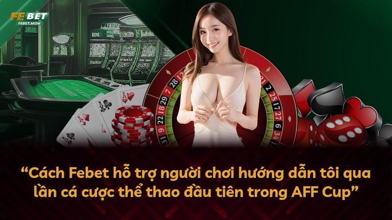 “Cách Febet hỗ trợ người chơi hướng dẫn tôi qua lần cá cược thể thao đầu tiên trong AFF Cup”