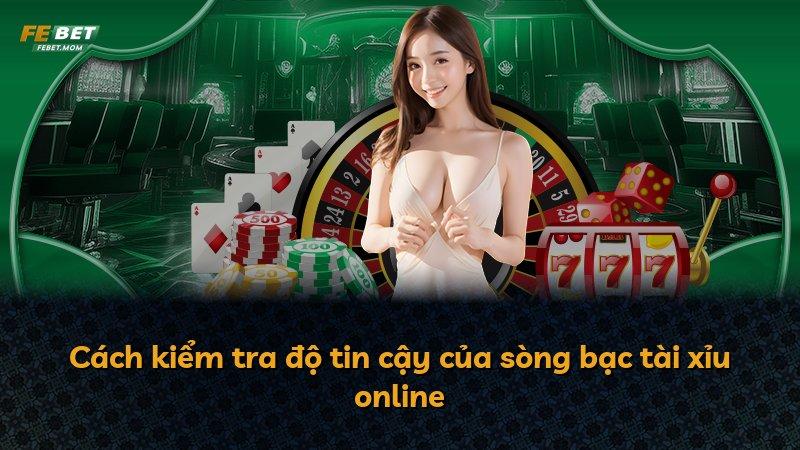 Cách kiểm tra độ tin cậy của sòng bạc tài xỉu online