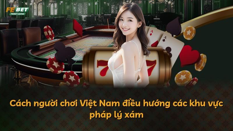 Cách người chơi Việt Nam điều hướng các khu vực pháp lý xám