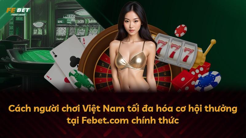 Cách người chơi Việt Nam tối đa hóa cơ hội thưởng tại Febet.com chính thức