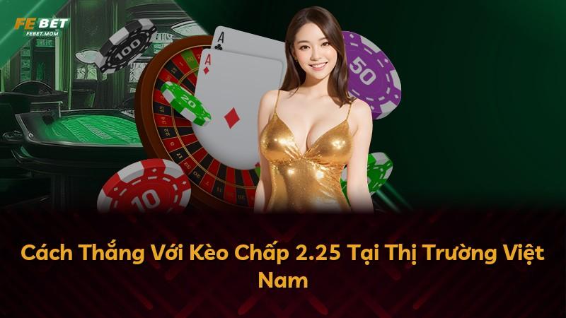 Cách Thắng Với Kèo Chấp 2.25 Tại Thị Trường Việt Nam