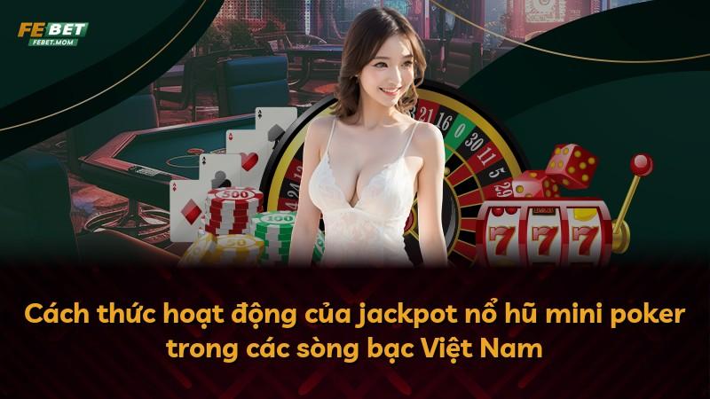 Cách thức hoạt động của jackpot nổ hũ mini poker trong các sòng bạc Việt Nam