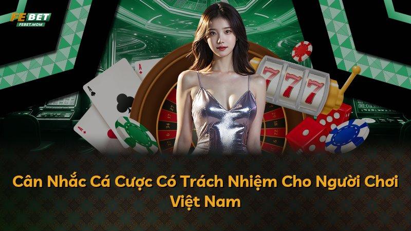 Cân Nhắc Cá Cược Có Trách Nhiệm Cho Người Chơi Việt Nam