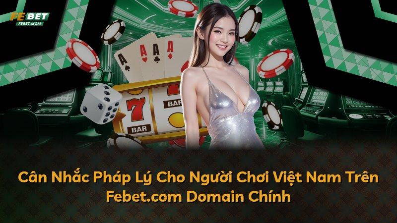 Cân Nhắc Pháp Lý Cho Người Chơi Việt Nam Trên Febet.com Domain Chính