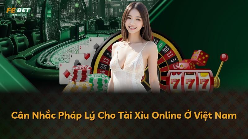 Cân Nhắc Pháp Lý Cho Tài Xỉu Online Ở Việt Nam