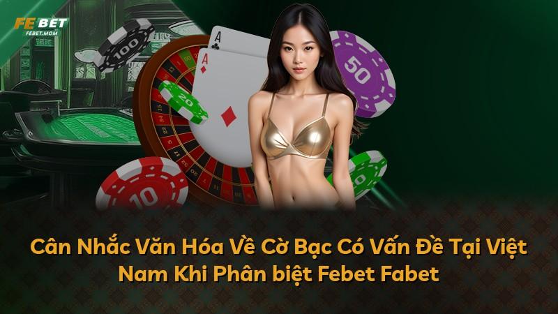 Cân Nhắc Văn Hóa Về Cờ Bạc Có Vấn Đề Tại Việt Nam Khi Phân biệt Febet Fabet