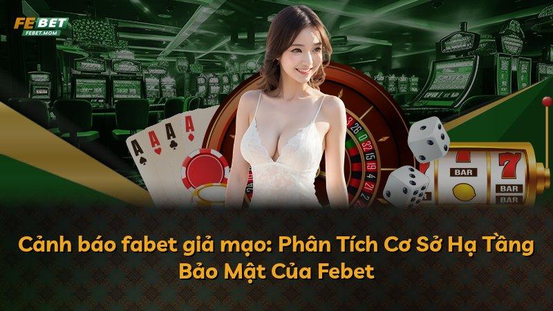 Cảnh báo fabet giả mạo: Phân Tích Cơ Sở Hạ Tầng Bảo Mật Của Febet