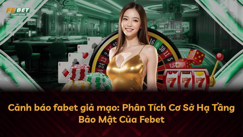 Cảnh báo fabet giả mạo: Phân Tích Cơ Sở Hạ Tầng Bảo Mật Của Febet