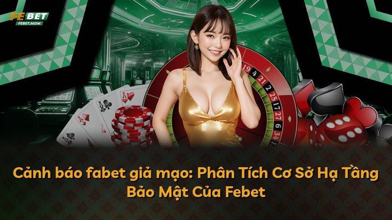 Cảnh báo fabet giả mạo: Phân Tích Cơ Sở Hạ Tầng Bảo Mật Của Febet