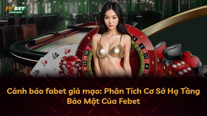 Cảnh báo fabet giả mạo: Phân Tích Cơ Sở Hạ Tầng Bảo Mật Của Febet