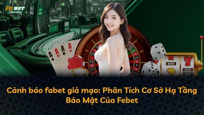 Cảnh báo fabet giả mạo: Phân Tích Cơ Sở Hạ Tầng Bảo Mật Của Febet