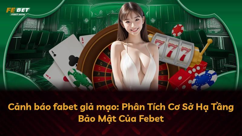 Cảnh báo fabet giả mạo: Phân Tích Cơ Sở Hạ Tầng Bảo Mật Của Febet