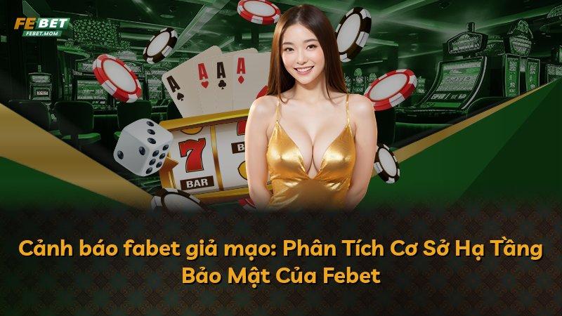 Cảnh báo fabet giả mạo: Phân Tích Cơ Sở Hạ Tầng Bảo Mật Của Febet