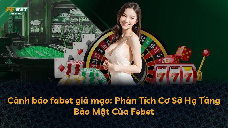 Cảnh báo fabet giả mạo: Phân Tích Cơ Sở Hạ Tầng Bảo Mật Của Febet