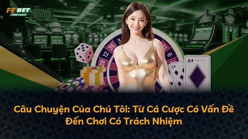 Câu Chuyện Của Chú Tôi: Từ Cá Cược Có Vấn Đề Đến Chơi Có Trách Nhiệm