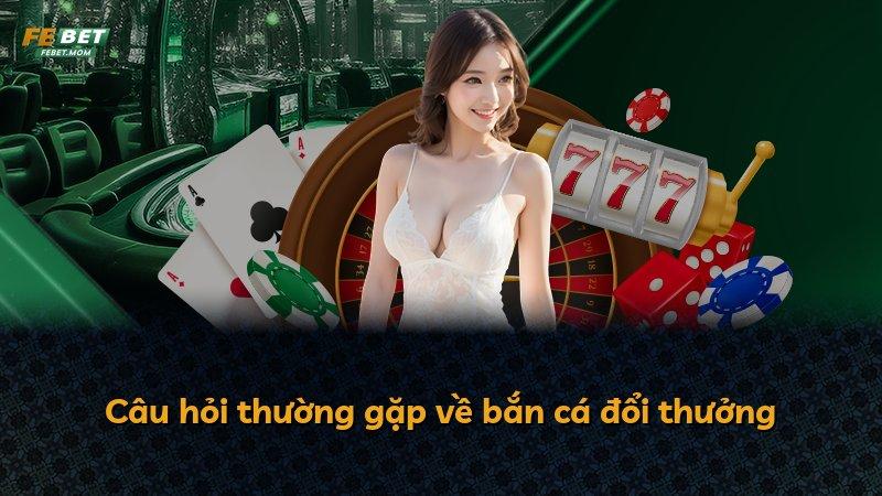Câu hỏi thường gặp về bắn cá đổi thưởng