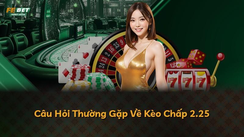 Câu Hỏi Thường Gặp Về Kèo Chấp 2.25