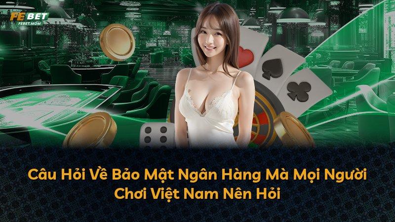 Câu Hỏi Về Bảo Mật Ngân Hàng Mà Mọi Người Chơi Việt Nam Nên Hỏi
