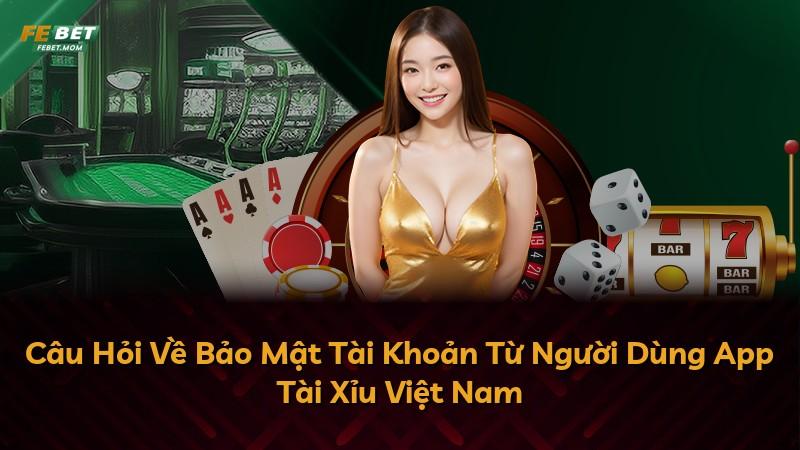 Câu Hỏi Về Bảo Mật Tài Khoản Từ Người Dùng App Tài Xỉu Việt Nam