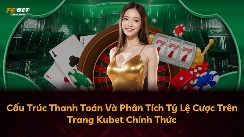 Cấu Trúc Thanh Toán Và Phân Tích Tỷ Lệ Cược Trên Trang Kubet Chính Thức