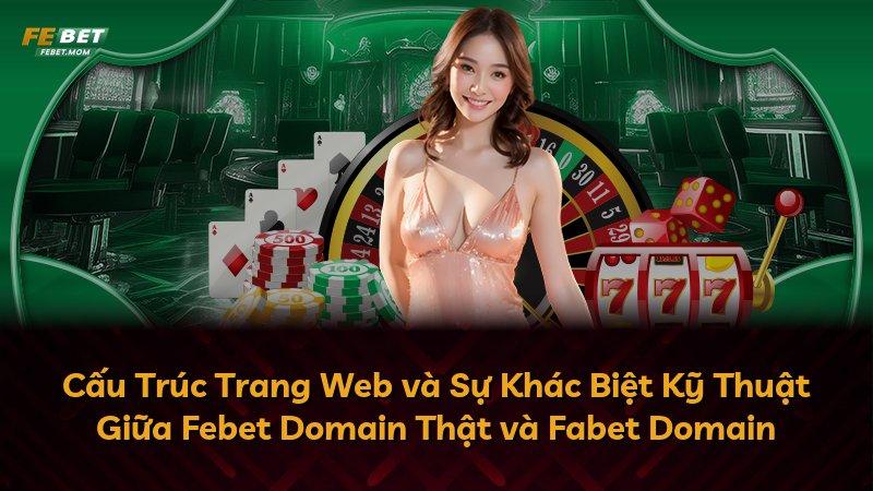 Cấu Trúc Trang Web và Sự Khác Biệt Kỹ Thuật Giữa Febet Domain Thật và Fabet Domain