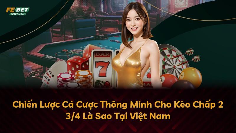 Chiến Lược Cá Cược Thông Minh Cho Kèo Chấp 2 3/4 Là Sao Tại Việt Nam