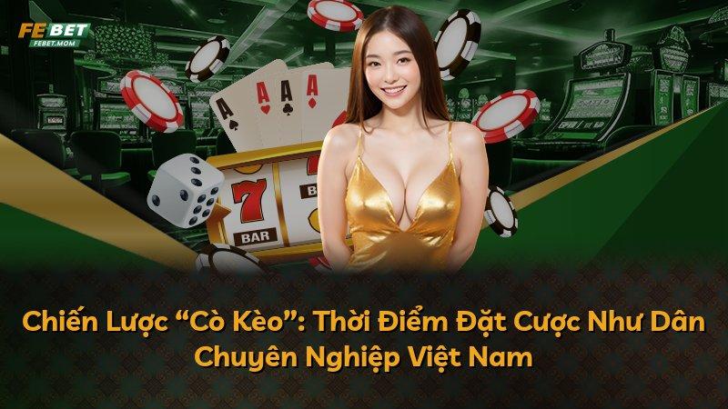 Chiến Lược “Cò Kèo”: Thời Điểm Đặt Cược Như Dân Chuyên Nghiệp Việt Nam