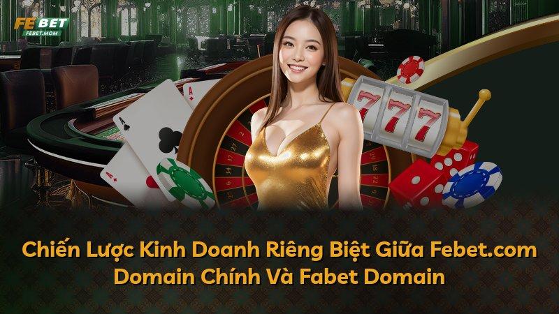 Chiến Lược Kinh Doanh Riêng Biệt Giữa Febet.com Domain Chính Và Fabet Domain