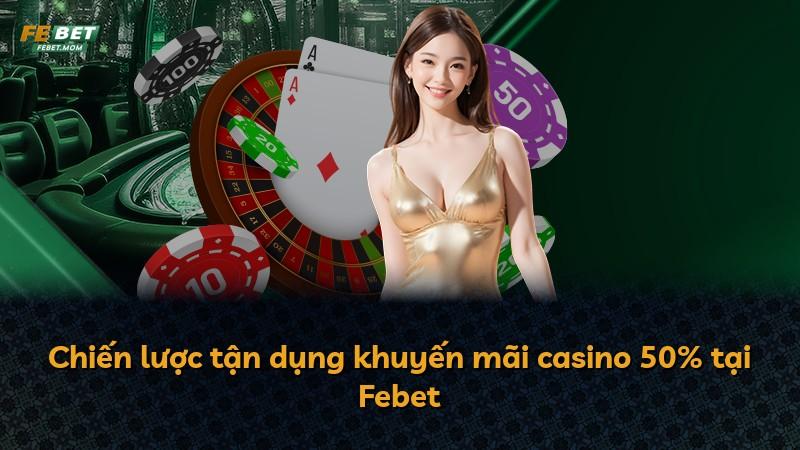 Chiến lược tận dụng khuyến mãi casino 50% tại Febet