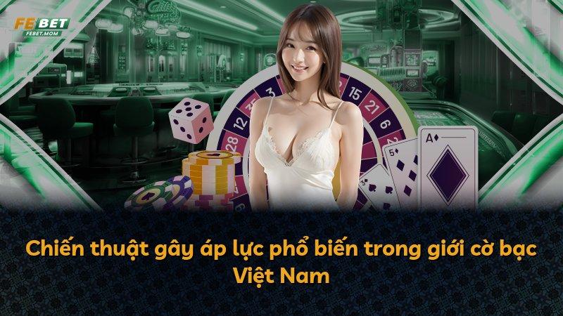 Chiến thuật gây áp lực phổ biến trong giới cờ bạc Việt Nam