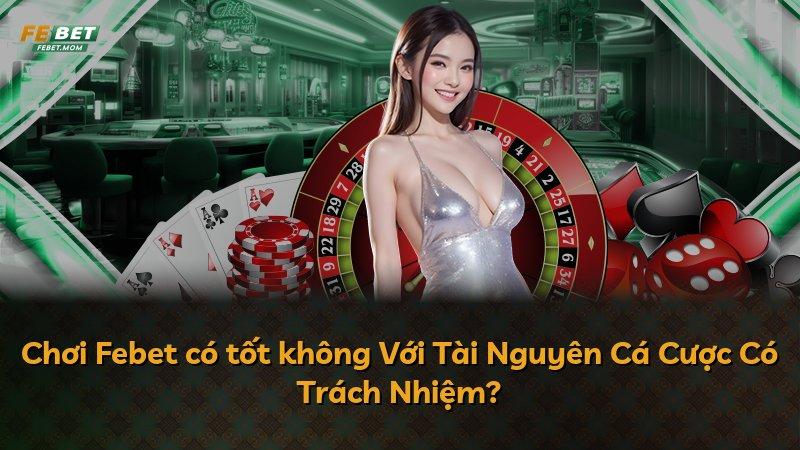 Chơi Febet có tốt không Với Tài Nguyên Cá Cược Có Trách Nhiệm?