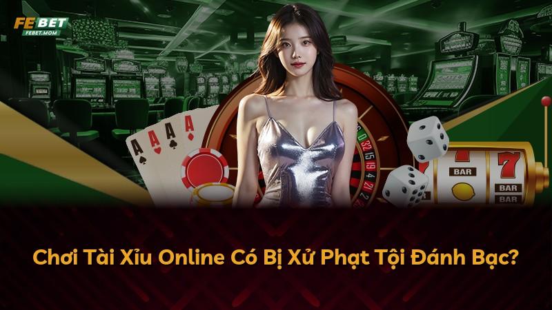 Chơi Tài Xỉu Online Có Bị Xử Phạt Tội Đánh Bạc?