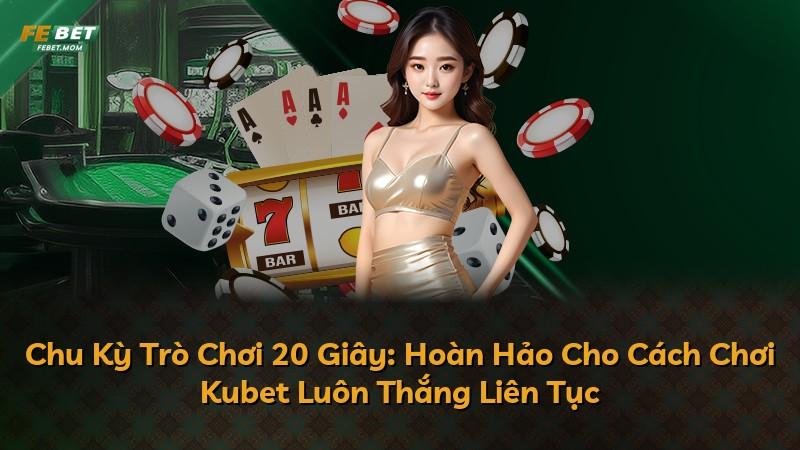 Chu Kỳ Trò Chơi 20 Giây: Hoàn Hảo Cho Cách Chơi Kubet Luôn Thắng Liên Tục