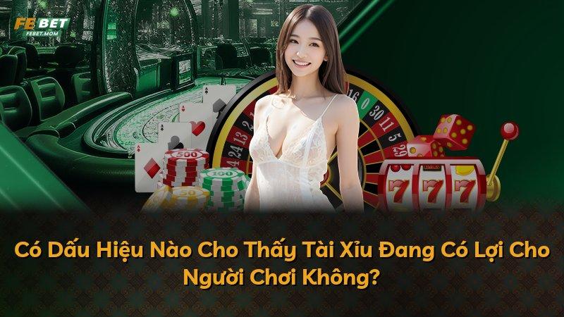 Có Dấu Hiệu Nào Cho Thấy Tài Xỉu Đang Có Lợi Cho Người Chơi Không?
