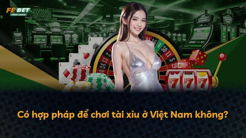 Có hợp pháp để chơi tài xỉu ở Việt Nam không?