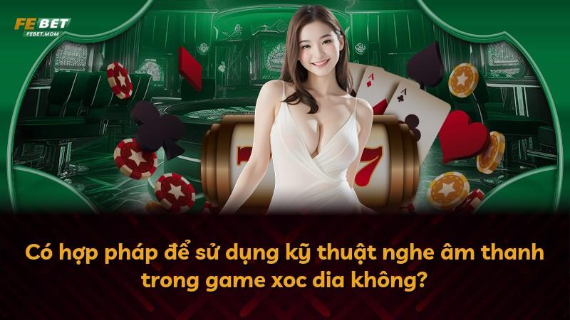 Có hợp pháp để sử dụng kỹ thuật nghe âm thanh trong game xoc dia không?