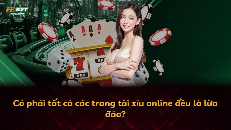 Có phải tất cả các trang tài xỉu online đều là lừa đảo?