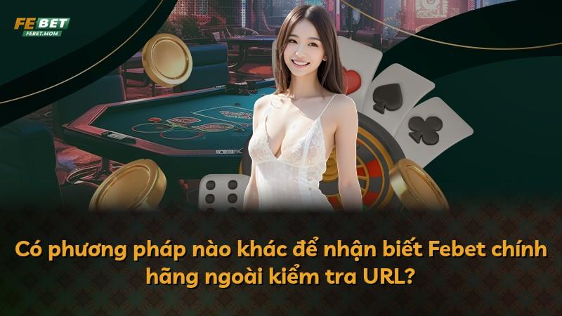 Có phương pháp nào khác để nhận biết Febet chính hãng ngoài kiểm tra URL?