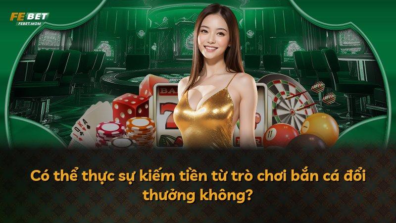 Có thể thực sự kiếm tiền từ trò chơi bắn cá đổi thưởng không?