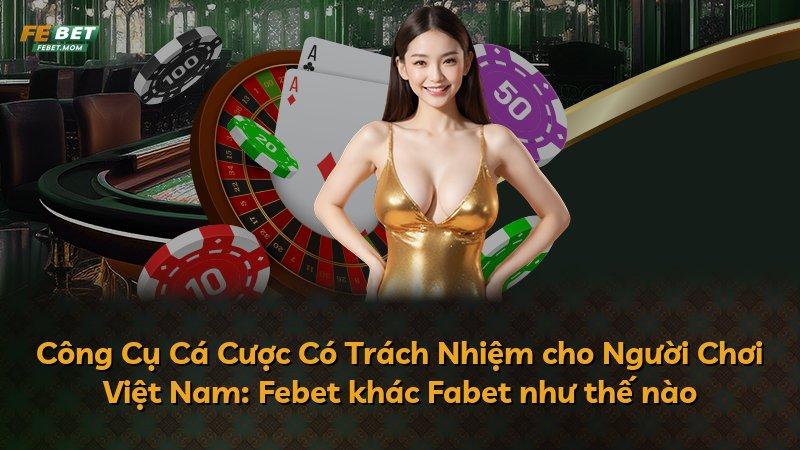 Công Cụ Cá Cược Có Trách Nhiệm cho Người Chơi Việt Nam: Febet khác Fabet như thế nào