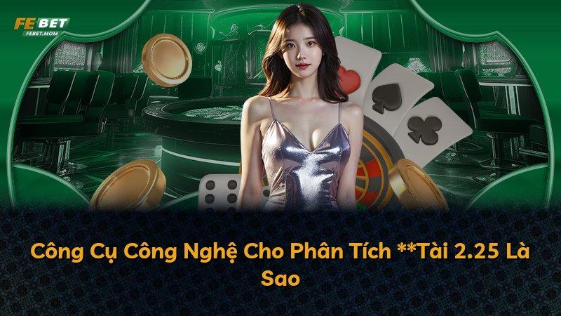 Công Cụ Công Nghệ Cho Phân Tích **Tài 2.25 Là Sao