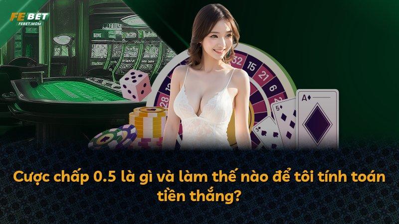 Cược chấp 0.5 là gì và làm thế nào để tôi tính toán tiền thắng?