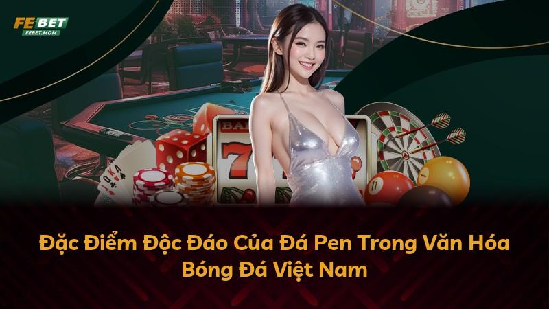 Đặc Điểm Độc Đáo Của Đá Pen Trong Văn Hóa Bóng Đá Việt Nam