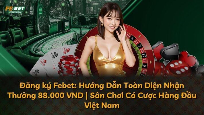Đăng ký Febet: Hướng Dẫn Toàn Diện Nhận Thưởng 88.000 VND | Sân Chơi Cá Cược Hàng Đầu Việt Nam