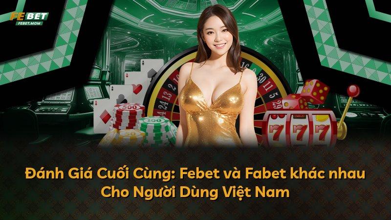Đánh Giá Cuối Cùng: Febet và Fabet khác nhau Cho Người Dùng Việt Nam