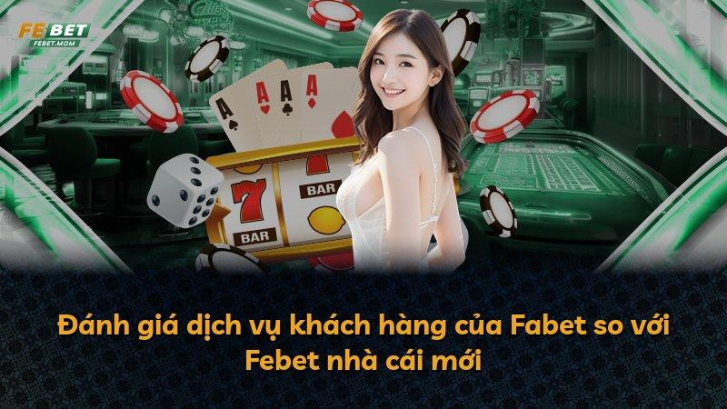 Đánh giá dịch vụ khách hàng của Fabet so với Febet nhà cái mới