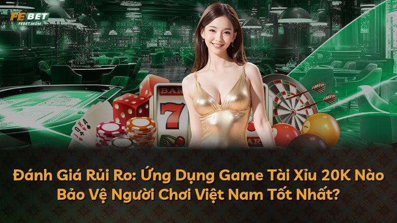 Đánh Giá Rủi Ro: Ứng Dụng Game Tài Xỉu 20K Nào Bảo Vệ Người Chơi Việt Nam Tốt Nhất?