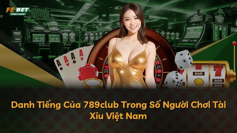 Danh Tiếng Của 789club Trong Số Người Chơi Tài Xỉu Việt Nam