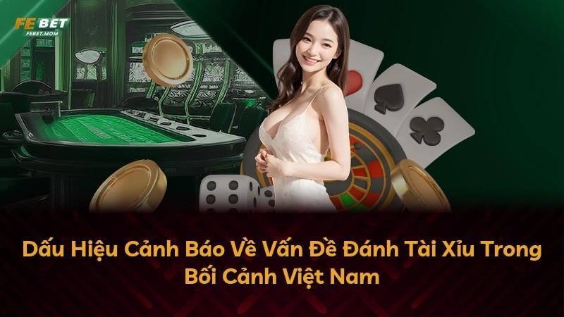 Dấu Hiệu Cảnh Báo Về Vấn Đề Đánh Tài Xỉu Trong Bối Cảnh Việt Nam
