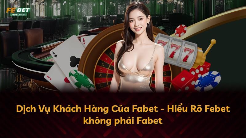 Dịch Vụ Khách Hàng Của Fabet - Hiểu Rõ Febet không phải Fabet
